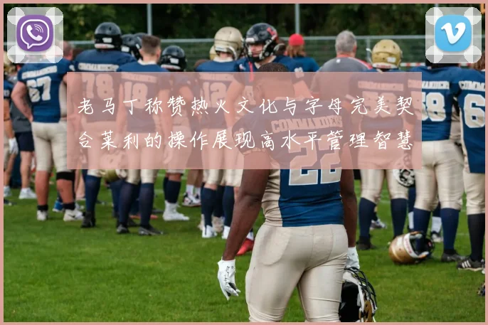 老马丁称赞热火文化与字母完美契合莱利的操作展现高水平管理智慧