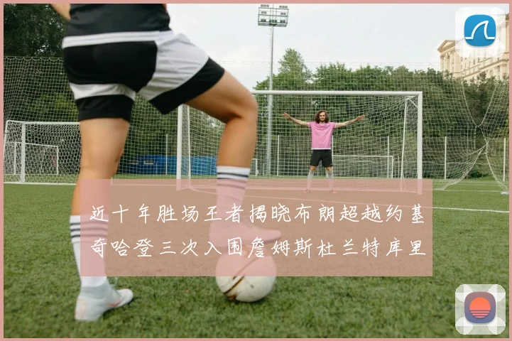 近十年胜场王者揭晓布朗超越约基奇哈登三次入围詹姆斯杜兰特库里未上榜