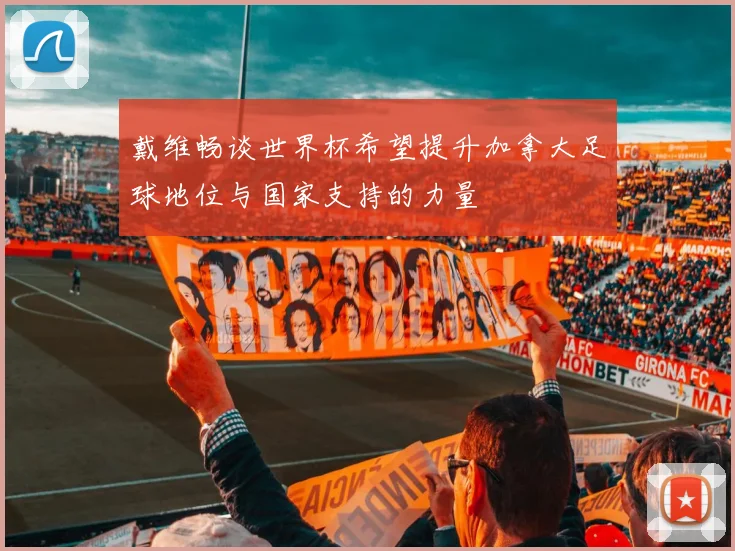 戴维畅谈世界杯希望提升加拿大足球地位与国家支持的力量