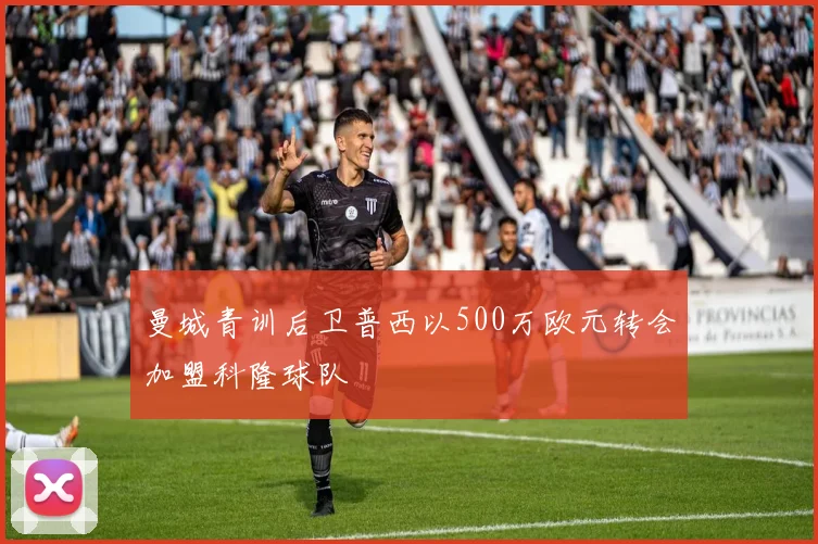 曼城青训后卫普西以500万欧元转会加盟科隆球队